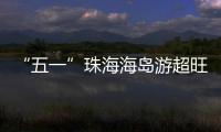 “五一”珠海海岛游超旺！四天超4.6万游客上岛打卡