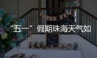 “五一”假期珠海天气如何	？气象台发布最新消息→