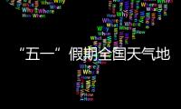 “五一”假期全国天气地图“出炉”，珠海天气→