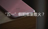 “五一”假期哪里最火
？广州上榜，夜市走红