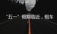 “五一”假期临近，租车自驾市场火热