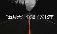 “五月天”假唱
？文化市场稽查部门启动调查