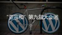 “亚宗和”第九届大会闭幕 邓宗良当选“亚宗和”副执行主席