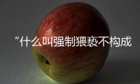 “什么叫强制猥亵不构成犯罪	？”