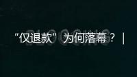 “仅退款”为何落幕	？｜说政经事