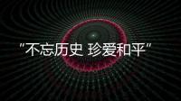 “不忘历史 珍爱和平”
，今天是南京大屠杀死难者国家公祭日
