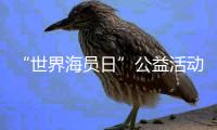 “世界海员日”公益活动举办，办到了珠海船员心坎里