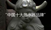 “中国十大热水器品牌”方太	
，它让我的新家锦上添花