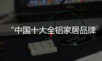 “中国十大全铝家居品牌”侣派 有理由让你爱上全铝家居