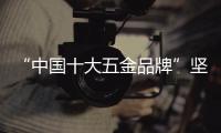 “中国十大五金品牌”坚朗：追求卓越品质�，勇当节能先锋