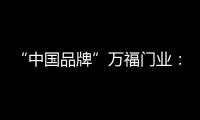 “中国品牌”万福门业
：美好的生活，从此开始