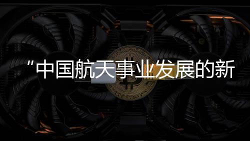 中国在航天领域发展快速