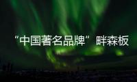 “中国著名品牌”畔森板材坚守环保之路�，缔造健康品质