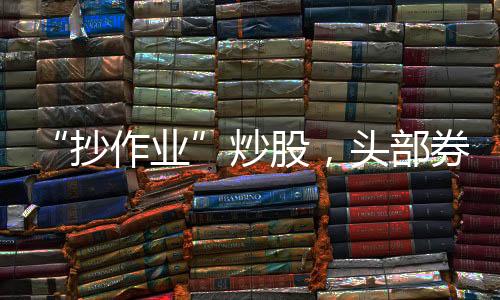 “抄作业”炒股出现新花样