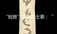 “抢救”零散烈士墓
：“不会让任何一位烈士被遗忘”