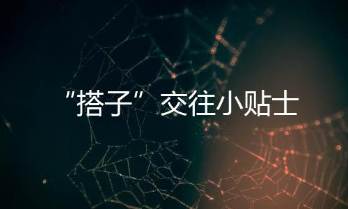 ?搭子交“搭子”要热忱