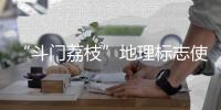 “斗门荔枝”地理标志使用有讲究	！来看看→