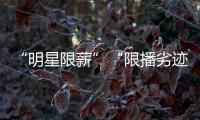 “明星限薪”“限播劣迹艺人作品”“设未成年人专区”	，有部热“法”要出炉
