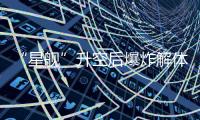 “星舰”升空后爆炸解体	：人类距成为“多行星物种”还有多远

�？
