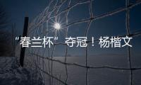 “春兰杯”夺冠！杨楷文成为中国第25位世界冠军棋手