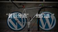 “普职分流”，他们选“C”：有本科学历加持
，中职可以接受吗？