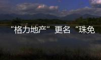 “格力地产”更名“珠免集团”	，聚焦大消费主业