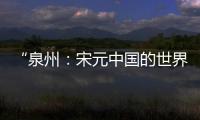 “泉州
：宋元中国的世界海洋商贸中心”成功列入《世界遗产名录》