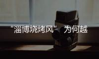 “淄博烧烤风” 为何越刮越香？