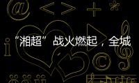 “湘超”战火燃起
，全城寻找“株”队友