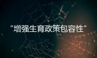“增强生育政策包容性”，何解？