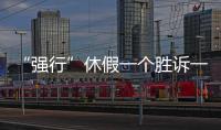 “强行”休假一个胜诉一个败诉
，缘由何在？