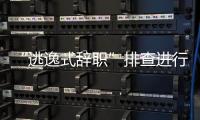 “逃逸式辞职”排查进行时	：遁形的腐败新通道