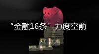 “金融16条”力度空前，房地产“时间换空间”