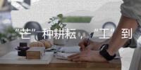 “芒”种耕耘，“工”到自然成——徐工助力中国碗装中国粮