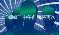 “蝴蝶”中午前后将再次登陆，珠海风雨最强时段→