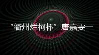 “衢州烂柯杯”唐嘉雯一枝独秀
，14名中国棋手晋级16强