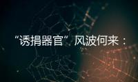 “诱捐器官”风波何来：武汉同济医院医患纠纷背后