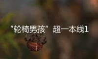 “轮椅男孩”超一本线110分！他心仪的大学温暖回应