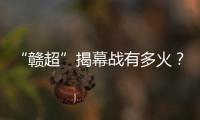 “赣超”揭幕战有多火？接下来……