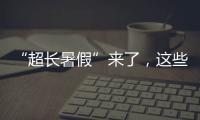 “超长暑假”来了
，这些事家长要格外留心