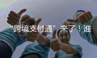 “跨境支付通”来了�
！谁可以用？怎么用
？
