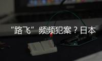 “路飞”频频犯案？日本“治安神话”不再