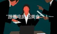 “跟着电影品美食”
！一大批多元化服务消费新场景要来啦