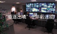 “驱逐出境”十年后还能来中国吗？访中国刑法学会副会长刘仁文