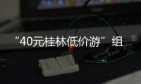 “40元桂林低价游”组团社拟被罚10万！已被吊销许可证