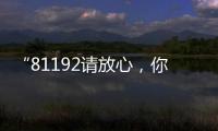 “81192请放心，你的夙愿超额实现！”