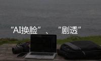 “AI换脸”、“剧透”游戏角色 最高法发布8件知识产权典型案例