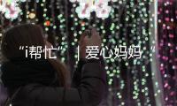 “i帮忙”｜爱心妈妈“六一”礼物派送计划开启	！