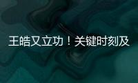 王皓又立功
！关键时刻及时点醒林诗栋，在决胜局杀疯了，惊险晋级