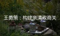 王勇策：构建亲清政商关系 助力民营经济高质量发展